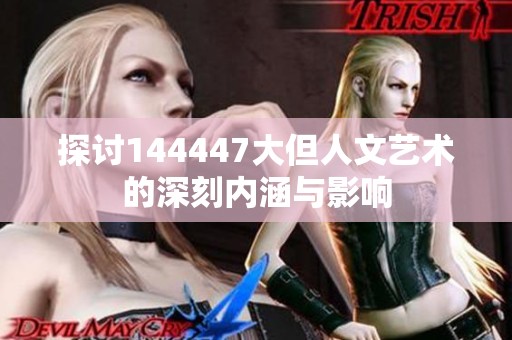 探討144447大但人文藝術(shù)的深刻內(nèi)涵與影響