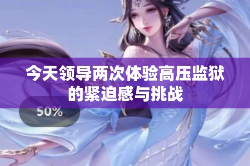 今天領(lǐng)導(dǎo)兩次體驗(yàn)高壓監(jiān)獄的緊迫感與挑戰(zhàn)