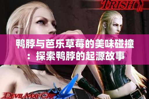 鴨脖與芭樂(lè)草莓的美味碰撞：探索鴨脖的起源故事