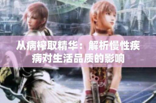 從病榨取精華：解析慢性疾病對(duì)生活品質(zhì)的影響