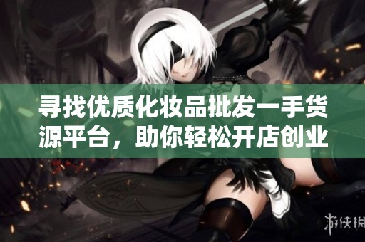 尋找優(yōu)質化妝品批發(fā)一手貨源平臺<div   id=