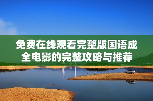 免費在線觀看完整版國語成全電影的完整攻略與推薦