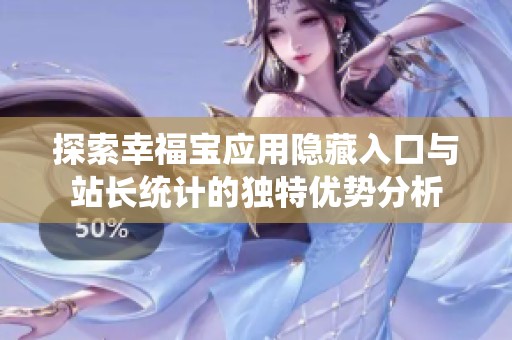 探索幸福寶應(yīng)用隱藏入口與站長統(tǒng)計的獨特優(yōu)勢分析