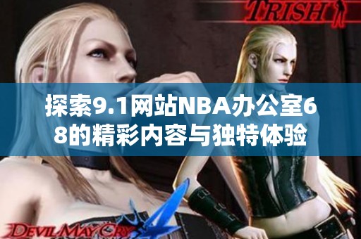 探索9.1網(wǎng)站NBA辦公室68的精彩內(nèi)容與獨(dú)特體驗(yàn)