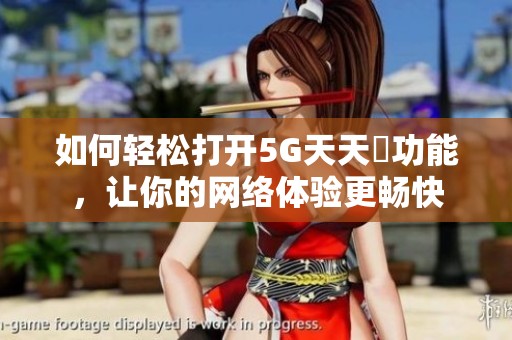 如何輕松打開(kāi)5G天天奭功能<div   id=