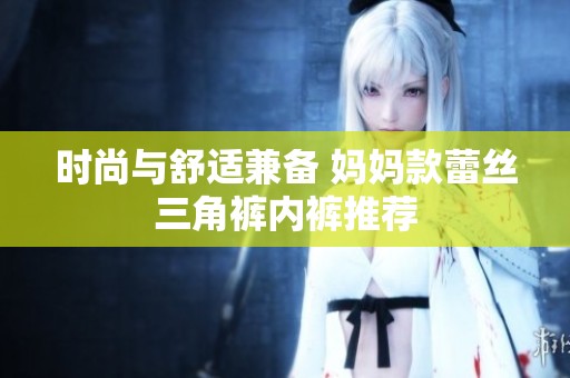時尚與舒適兼?zhèn)?媽媽款蕾絲三角褲內褲推薦