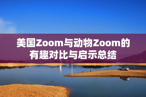 美國Zoom與動(dòng)物Zoom的有趣對比與啟示總結(jié)