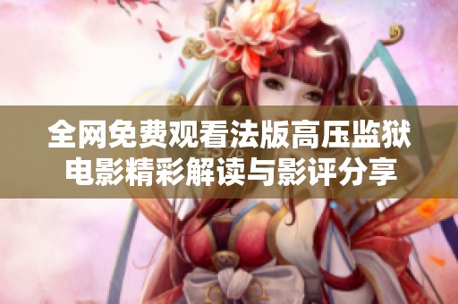 全網(wǎng)免費觀看法版高壓監(jiān)獄電影精彩解讀與影評分享