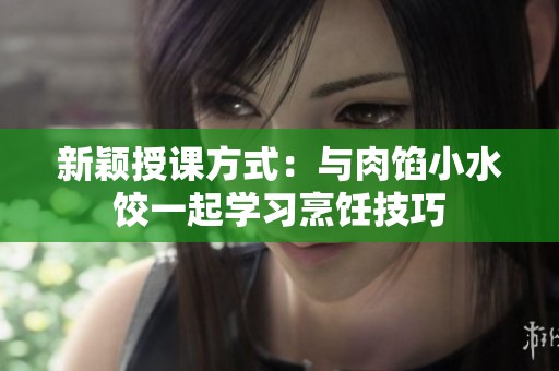 新穎授課方式：與肉餡小水餃一起學(xué)習(xí)烹飪技巧