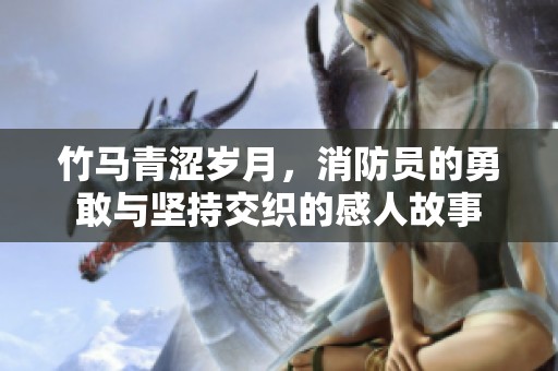 竹馬青澀歲月，消防員的勇敢與堅(jiān)持交織的感人故事