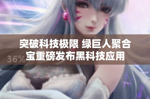 突破科技極限 綠巨人聚合寶重磅發(fā)布黑科技應(yīng)用