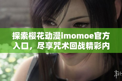 探索櫻花動(dòng)漫imomoe官方入口，盡享咒術(shù)回戰(zhàn)精彩內(nèi)容