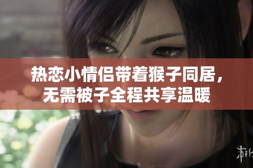 熱戀小情侶帶著猴子同居，無需被子全程共享溫暖