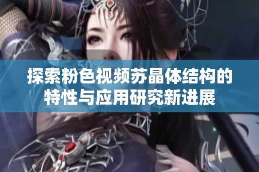 探索粉色視頻蘇晶體結構的特性與應用研究新進展