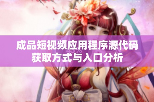 成品短視頻應(yīng)用程序源代碼獲取方式與入口分析