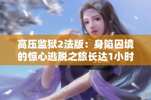 高壓監(jiān)獄2法版：身陷囚境的驚心逃脫之旅長達1小時45分鐘