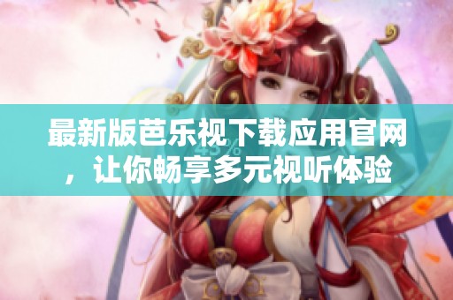最新版芭樂視下載應(yīng)用官網(wǎng)，讓你暢享多元視聽體驗