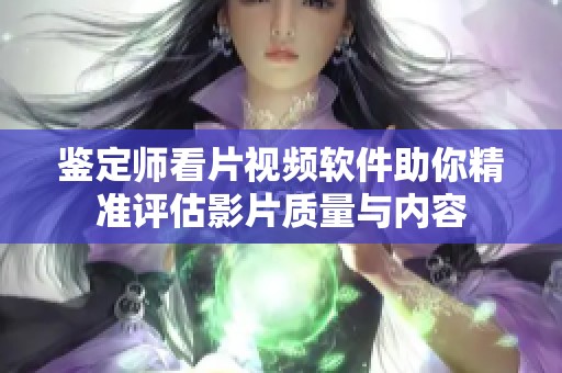 鑒定師看片視頻軟件助你精準評估影片質(zhì)量與內(nèi)容