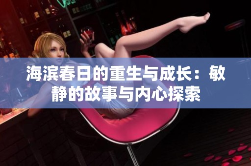 海濱春日的重生與成長(zhǎng)：敏靜的故事與內(nèi)心探索