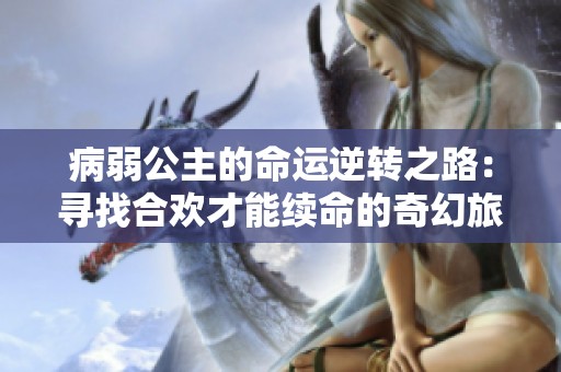 病弱公主的命運(yùn)逆轉(zhuǎn)之路：尋找合歡才能續(xù)命的奇幻旅程