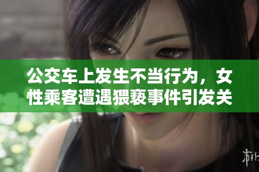 公交車上發(fā)生不當(dāng)行為，女性乘客遭遇猥褻事件引發(fā)關(guān)注