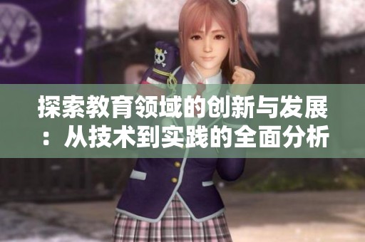 探索教育領(lǐng)域的創(chuàng)新與發(fā)展：從技術(shù)到實(shí)踐的全面分析