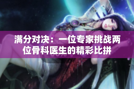 滿分對決：一位專家挑戰(zhàn)兩位骨科醫(yī)生的精彩比拼
