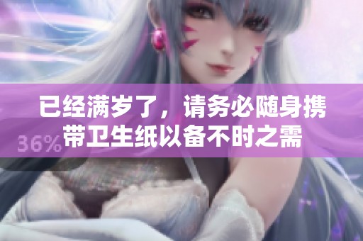 已經(jīng)滿歲了，請(qǐng)務(wù)必隨身攜帶衛(wèi)生紙以備不時(shí)之需