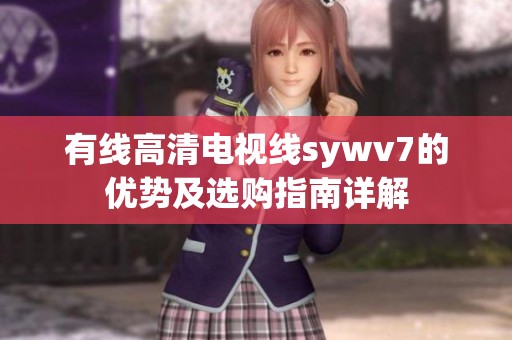 有線高清電視線sywv7的優(yōu)勢及選購指南詳解