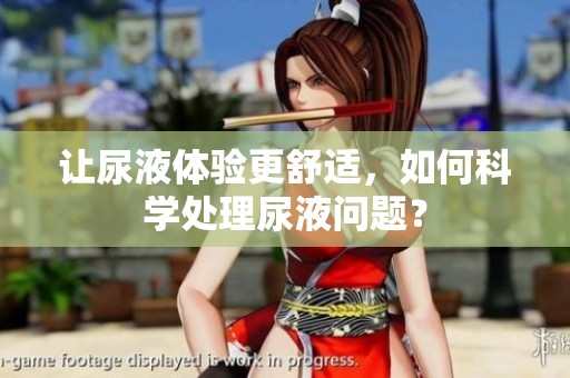讓尿液體驗更舒適，如何科學處理尿液問題？