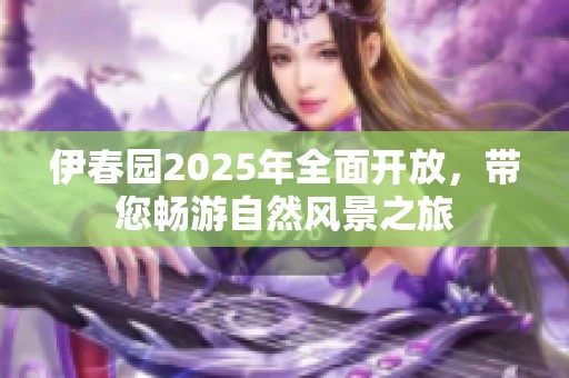 伊春園2025年全面開(kāi)放<div id=