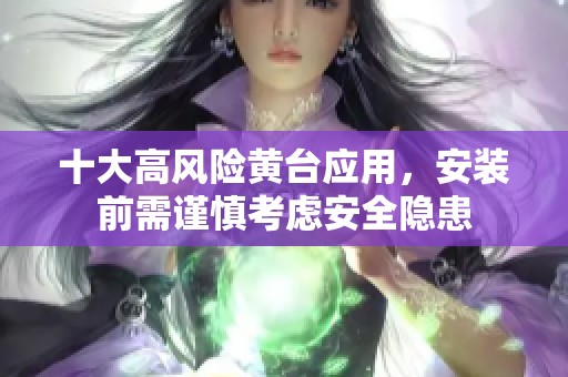 十大高風(fēng)險黃臺應(yīng)用，安裝前需謹(jǐn)慎考慮安全隱患