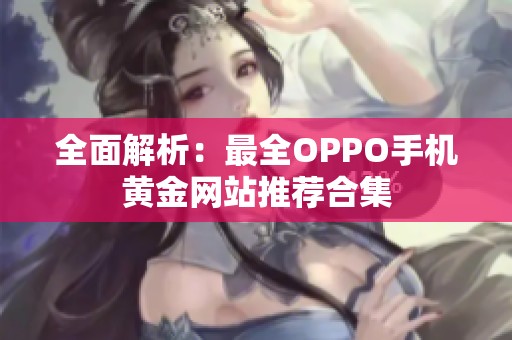 全面解析：最全OPPO手機(jī)黃金網(wǎng)站推薦合集