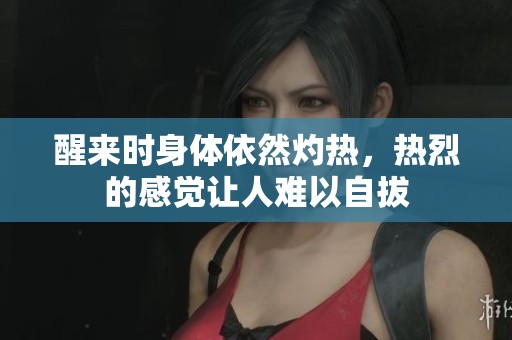 醒來(lái)時(shí)身體依然灼熱<div   id=