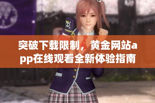 突破下載限制，黃金網(wǎng)站app在線觀看全新體驗(yàn)指南