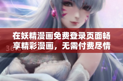 在妖精漫畫免費登錄頁面暢享精彩漫畫，無需付費盡情閱讀
