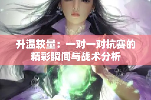 升溫較量：一對(duì)一對(duì)抗賽的精彩瞬間與戰(zhàn)術(shù)分析