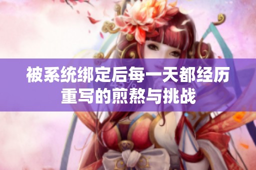 被系統(tǒng)綁定后每一天都經(jīng)歷重寫的煎熬與挑戰(zhàn)