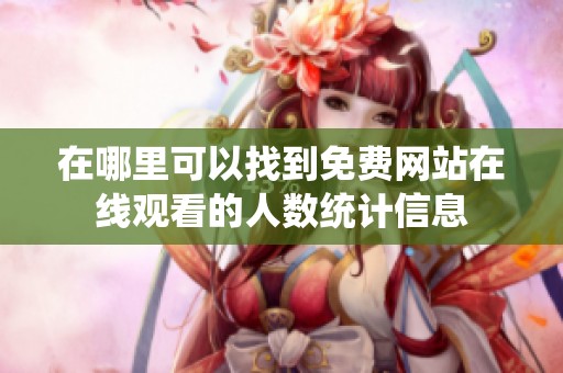 在哪里可以找到免費(fèi)網(wǎng)站在線觀看的人數(shù)統(tǒng)計(jì)信息