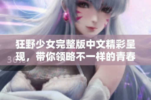狂野少女完整版中文精彩呈現(xiàn)，帶你領(lǐng)略不一樣的青春故事