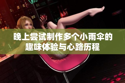 晚上嘗試制作多個小雨傘的趣味體驗與心路歷程