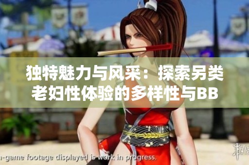 獨(dú)特魅力與風(fēng)采：探索另類(lèi)老婦性體驗(yàn)的多樣性與BBW文化