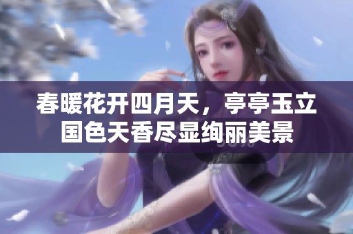 春暖花開四月天，亭亭玉立國色天香盡顯絢麗美景