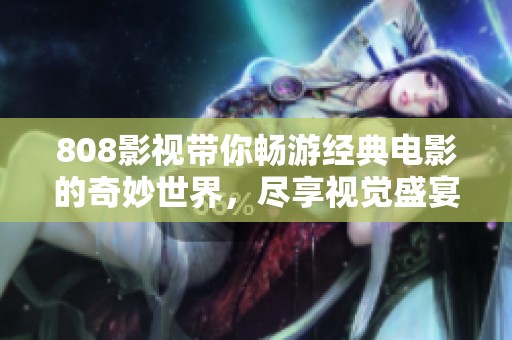 808影視帶你暢游經(jīng)典電影的奇妙世界，盡享視覺盛宴