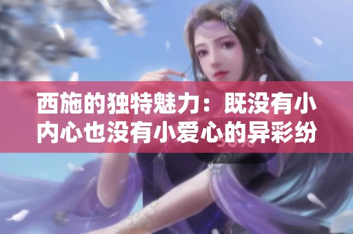西施的獨特魅力：既沒有小內(nèi)心也沒有小愛心的異彩紛呈