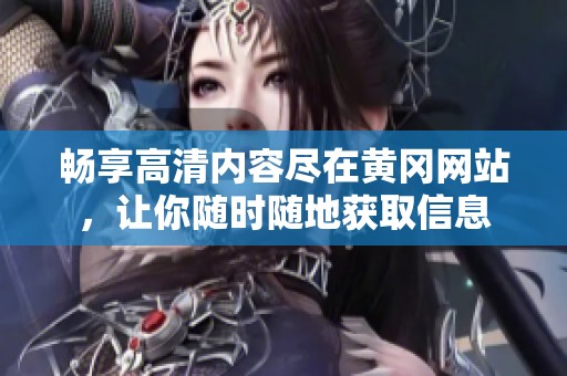 暢享高清內容盡在黃岡網站，讓你隨時隨地獲取信息