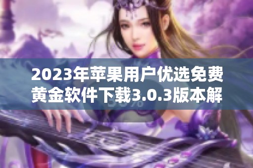 2023年蘋果用戶優(yōu)選免費黃金軟件下載3.0.3版本解析