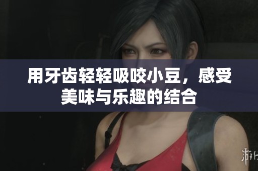 用牙齒輕輕吸咬小豆<div   id=
