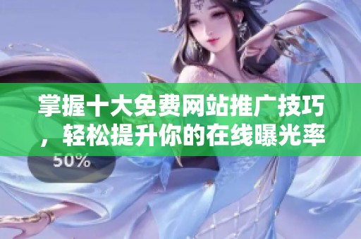 掌握十大免費網(wǎng)站推廣技巧，輕松提升你的在線曝光率