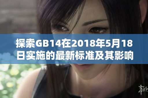 探索GB14在2018年5月18日實(shí)施的最新標(biāo)準(zhǔn)及其影響分析